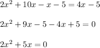 2 {x}^{2} + 10x - x - 5 = 4x - 5 \\ \\ 2 {x}^{2} + 9x - 5 - 4x + 5 = 0 \\ \\ 2 {x}^{2} + 5x = 0