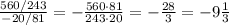 \frac{560/243}{-20/81}=-\frac{560\cdot 81}{243\cdot 20} =-\frac{28}{3}=-9\frac{1}{3}