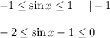 -1 \leq \sin x \leq 1~~~~|-1\\ \\ -2 \leq \sin x-1 \leq 0