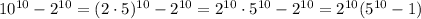 10^{10}-2^{10}=(2\cdot5)^{10}-2^{10}=2^{10}\cdot5^{10}-2^{10}=2^{10}(5^{10}-1)