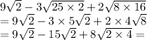 9 \sqrt{2} - 3 \sqrt{25 \times 2} + 2 \sqrt{8 \times 16 } \\ = 9 \sqrt{2} - 3 \times 5 \sqrt{2} + 2 \times 4 \sqrt{8} \\ = 9 \sqrt{2 } - 15\sqrt{2} + 8 \sqrt{2 \times 4} =