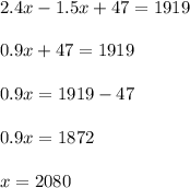 2.4x - 1.5x + 47 = 1919 \\ \\ 0.9x + 47 = 1919 \\ \\ 0.9x = 1919 -47 \\ \\ 0.9x = 1872 \\ \\ x = 2080