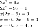 2x^2=9x \\ 2x^2-9x=0 \\ x(2x-9)=0 \\ x=0...2x-9=0 \\ x=0...x=4,5