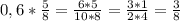 0,6* \frac{5}{8} = \frac{6*5}{10*8} = \frac{3*1}{2*4} = \frac{3}{8}