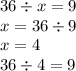 36 \div x = 9 \\ x = 36 \div 9 \\ x = 4 \\ 36 \div 4 = 9