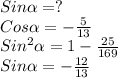 Sin \alpha=? \\ Cos \alpha=- \frac{5}{13} \\ Sin^2 \alpha= 1- \frac{25}{169} \\ Sin \alpha = - \frac{12}{13}