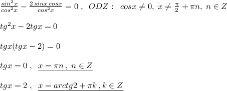 \frac{sin^2x}{cos^2x}-\frac{2\, sinx\, cosx}{cos^2x}=0\; ,\; \; ODZ:\; \; cosx\ne 0,\; x\ne \frac{\pi}{2}+\pi n,\; n\in Z\\\\tg^2x-2tgx=0\\\\tgx(tgx-2)=0\\\\tgx=0\; ,\; \; \underline {x=\pi n\, ,\; n\in Z}\\\\tgx=2\; ,\; \; \underline {x=arctg2+\pi k\, ,k\in Z}