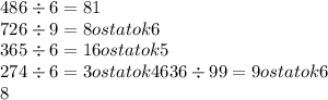 486 \div 6 = 81 \\ 726 \div 9 = 8ostatok6 \\ 365 \div 6 = 16ostatok5 \\ 274 \div 6 = 3ostatok4636 \div 99 = 9ostatok6 \\ 8