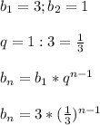 b_1=3;b_2=1 \\ \\ q=1:3= \frac{1}{3} \\ \\ b_n=b_1*q^{n-1} \\ \\ b_n=3* (\frac{1}{3}) ^{n-1}&#10;