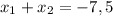 x_1 + x_2 = -7,5