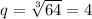 q = \sqrt[3]{64} = 4