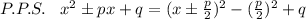 P.P.S.\; \; \; x^2\pm px+q=(x\pm \frac{p}{2})^2-(\frac{p}{2})^2+q