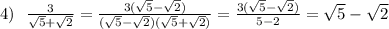 4) \: \: \: \frac{3}{ \sqrt{5} + \sqrt{2} } = \frac{3(\sqrt{5} - \sqrt{2})}{(\sqrt{5} - \sqrt{2})(\sqrt{5} + \sqrt{2})} = \frac{3(\sqrt{5} - \sqrt{2})}{5 - 2} = \sqrt{5} - \sqrt{2}