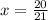 x = \frac{20}{21}