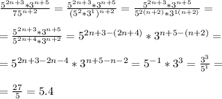 \frac{5^{2n + 3} * 3^{n + 5}}{75^{n + 2}} = \frac{5^{2n + 3} * 3^{n + 5}}{(5^2*3^1)^{n + 2}} = \frac{5^{2n + 3} * 3^{n + 5}}{5^{2(n+2)}* 3^{1(n+2)}}= \\ \\ &#10;= \frac{5^{2n + 3} * 3^{n + 5}}{5^{2n+4}*3^{n+2}}= 5^{2n+3-(2n+4)} * 3^{n+5-(n+2)} = \\ \\ &#10;=5^{2n+3-2n-4} * 3^{n+5-n-2} = 5^{-1}* 3^{3} = \frac{3^3}{5^1} = \\ \\ &#10;= \frac{27}{5} = 5.4