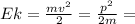 Ek= \frac{mv^2}{2}= \frac{p^2}{2m}=