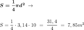 \boldsymbol{S = \dfrac{1}{4} \pi d^2 } \ \to \\ \\ \\&#10;S = \dfrac{1}{4} \cdot 3,14 \cdot 10 \ = \ \dfrac{31,4}{4} \ = \ 7,85 m^2