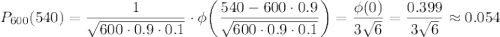 P_{600}(540)= \dfrac{1}{ \sqrt{600\cdot 0.9\cdot 0.1} } \cdot \phi\bigg( \dfrac{540-600\cdot 0.9}{ \sqrt{600\cdot 0.9\cdot 0.1} } \bigg)= \dfrac{\phi(0)}{3 \sqrt{6} } = \dfrac{0.399}{3 \sqrt{6} } \approx0.054