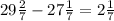 29 \frac{2}{7} - 27 \frac{1}{7} = 2 \frac{1}{7}