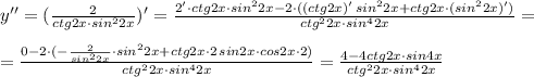 y''=(\frac{2}{ctg2x\cdot sin^22x})'=\frac{2'\cdot ctg2x\cdot sin^22x-2\cdot ((ctg2x)'\, sin^22x+ctg2x\cdot (sin^22x)')}{ctg^22x\cdot sin^42x}=\\\\=\frac{0-2\cdot (-\frac{2}{sin^22x}\cdot sin^22x+ctg2x\cdot 2\, sin2x\cdot cos2x\cdot 2)}{ctg^22x\cdot sin^42x}=\frac{4-4ctg2x\cdot sin4x}{ctg^22x\cdot sin^42x}