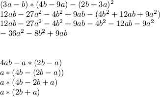 (3a-b)*(4b-9a)-(2b+3a) ^{2}&#10;\\12ab-27a^{2} -4b^{2} +9ab-(4b^{2} +12ab+9a^{2} )&#10;\\12ab-27a^{2} -4b^{2} +9ab-4b^{2} -12ab-9a^{2} &#10;\\-36a^{2} -8b^{2} +9ab\\\\\ &#10; \\4ab-a*(2b-a)&#10;\\a*(4b-(2b-a))&#10;\\a*(4b-2b+a)&#10;\\a*(2b+a)