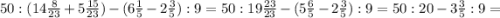 50:( 14\frac{8}{23}+5 \frac{15}{23})-(6 \frac{1}{5}-2 \frac{3}{5} ):9=50:19 \frac{23}{23} - (5 \frac{6}{5}-2 \frac{3}{5} ):9=50:20-3 \frac{3}{5}:9=