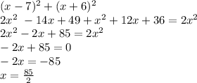 (x-7) ^{2} +(x+6)^{2}\\2x^{2} &#10; \ -14x+49+ x^{2} +12x+36=2 x^{2} &#10;\\2 x^{2} -2x+85=2 x^{2} &#10;\\-2x+85=0&#10;\\-2x=-85&#10;\\x= \frac{85}{2}