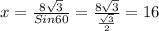 x= \frac{8 \sqrt{3} }{Sin60} = \frac{8 \sqrt{3} }{ \frac{ \sqrt{3} }{2} }=16