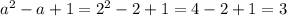 {a}^{2} - a + 1 = {2}^{2} - 2 + 1 = 4 - 2 + 1 = 3