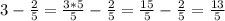 3- \frac{2}{5} = \frac{3*5}{5} - \frac{2}{5} = \frac{15}{5} - \frac{2}{5} = \frac{13}{5}