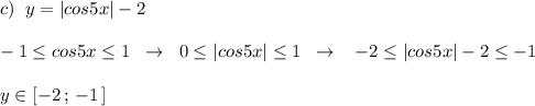 c)\; \; y=|cos5x|-2\\\\-1\leq cos5x\leq 1\; \; \to \; \; 0\leq |cos5x|\leq 1\; \; \to \; \; \; -2\leq |cos5x|-2\leq -1\\\\y\in [-2\, ;\, -1\, ]