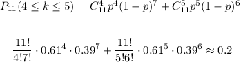 P_{11}(4 \leq k \leq 5)=C^4_{11}p^4(1-p)^{7}+C^5_{11}p^5(1-p)^6=\\ \\ \\ =\displaystyle \frac{11!}{4!7!}\cdot0.61^4 \cdot 0.39^7+ \frac{11!}{5!6!}\cdot 0.61^5\cdot0.39^6 \approx 0.2