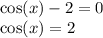 \cos(x) - 2 = 0 \\ \cos(x) = 2 \\