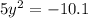 5 {y}^{2} = - 10.1