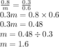 \frac{0.8}{m} = \frac{0.3}{0.6} \\0.3m = 0.8 \times 0.6 \\ 0.3m = 0.48 \\ m = 0.48 \div 0.3 \\ m = 1.6