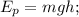 E_{p}=mgh;