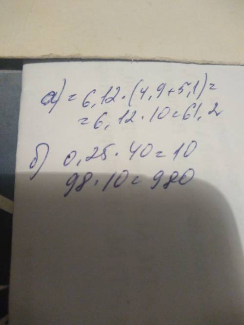 Обчисліть використовуючи зручний б: а) 6,12*4,9+5,1-6,12=? б) 0,25*98*40=?