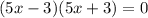 (5x-3)(5x+3) = 0