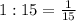 1:15 = \frac{1}{15}