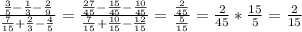 \frac{\frac{3}{5}-\frac{1}{3}-\frac{2}{9}}{\frac{7}{15}+\frac{2}{3}-\frac{4}{5}}} = \frac{ \frac{27}{45}-\frac{15}{45}-\frac{10}{45}}{ \frac{7}{15}+\frac{10}{15}-\frac{12}{15}}= \frac{\frac{2}{45}}{\frac{5}{15}}=\frac{2}{45}* \frac{15}{5}=\frac{2}{15}