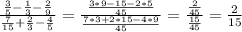 \frac{ \frac{3}{5} - \frac{1}{3}- \frac{2}{9} }{ \frac{7}{15} + \frac{2}{3}- \frac{4}{5} } = \frac{ \frac{3*9-15-2*5}{45} }{ \frac{7*3+2*15-4*9}{45} } = \frac{ \frac{2}{45} }{ \frac{15}{45} } = \frac{2}{15} \\ \\