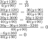 \frac{3(y + 120)}{4(y + 90)} = \frac{9}{10} \\ \frac{30(y + 120)}{40(y + 90)} = \frac{36(y + 90)}{40(y + 90)} \\ \frac{30y + 3600}{40(y + 90)} = \frac{36y + 3240}{40(y + 90)} \\ \frac{30y - 36y + 3600 - 3240}{40(y + 90)} = 0 \\ \frac{ - 6y + 360}{40(y + 90)} = 0