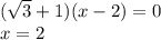 ( \sqrt{3}+1) (x-2)=0 \\ x=2