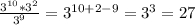 \frac{3^{10}*3^2}{3^9}=3^{10+2-9}=3^3=27