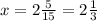 x=2 \frac{5}{15} =2 \frac{1}{3}