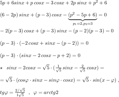 5p+6sinx+p\, cosx=3\, cosx+2p\, sinx+p^2+6\\\\(6-2p)\, sinx+(p-3)\, cosx-\underbrace {(p^2-5p+6)}_{p_1=2,p_2=3}=0\\\\-2(p-3)\, cosx+(p-3)\, sinx-(p-2)(p-3)=0\\\\(p-3)\cdot (-2\, cosx+sinx-(p-2))=0\\\\(p-3)\cdot (sinx-2\, cosx-p+2)=0\\\\\star \; \; sinx-2cosx=\sqrt5\cdot (\frac{1}{\sqrt5}\, sinx-\frac{2}{\sqrt5}\, cosx)=\\\\=\sqrt5\cdot (cos\varphi \cdot sinx-sin\varphi \cdot cosx)=\sqrt5\cdot sin(x-\varphi )\; ,\\\\tg\varphi =\frac{2/\sqrt5}{1\sqrt5}\; \; ,\; \; \varphi =arctg2