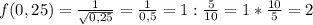 f(0,25) = \frac{1}{ \sqrt{0,25} } = \frac{1}{0,5} =1: \frac{5}{10} = 1* \frac{10}{5} =2