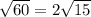 \sqrt{60 } = 2 \sqrt{15}