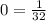 0 = \frac{1}{32}