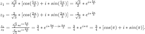 z_1=\frac{\sqrt{3}}{2}*[cos(\frac{5\pi}{3})+i*sin(\frac{5\pi}{3})]=\frac{\sqrt{3}}{2}*e^{i*\frac{5\pi}{3}}\\\\ z_2=\frac{2}{\sqrt{3}}*[cos(\frac{2\pi}{3})+i*sin(\frac{2\pi}{3})]=\frac{2}{\sqrt{3}}*e^{i*\frac{2\pi}{3}}\\\\ \frac{z_1}{z_2}=\frac{\frac{\sqrt{3}}{2}*e^{i*\frac{5\pi}{3}}}{\frac{2}{\sqrt{3}}*e^{i*\frac{2\pi}{3}}}=\frac{3}{4}*e^{i*\frac{5\pi}{3}-i*\frac{2\pi}{3}}=\frac{3}{4}*e^{i*\pi}=\frac{3}{4}*[cos(\pi)+i*sin(\pi)].